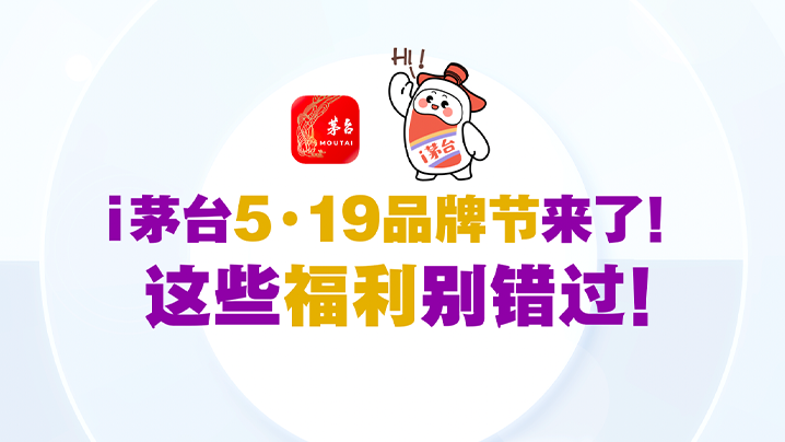 i茅台5.19品牌节来了！这些福利别错过～
